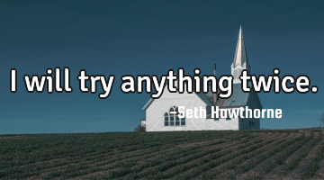 I will try anything twice.