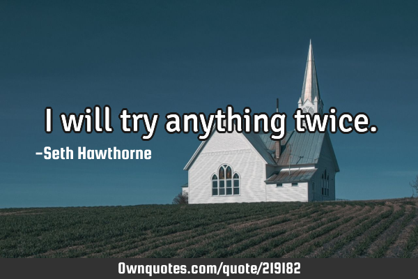 I will try anything