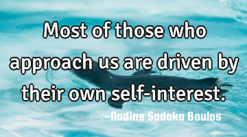 Most of those who approach us are driven by their own self-interest.