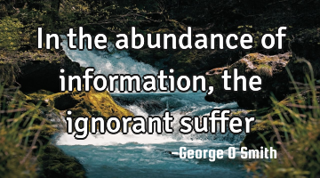 In the abundance of information, the ignorant suffer