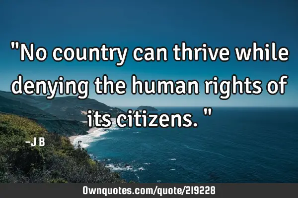 "No country can thrive while denying the human rights of its citizens."