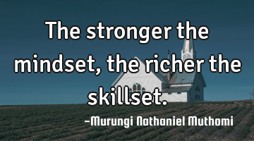 The stronger the mindset, the richer the skillset.