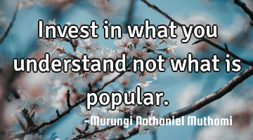 Invest in what you understand not what is popular.