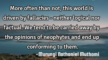 More often than not, this world is driven by fallacies - neither logical nor factual. We tend to be