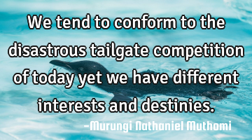 We tend to conform to the disastrous tailgate competition of today yet we have different interests