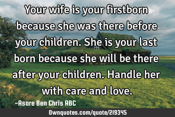 Your wife is your firstborn because she was there before your children. She is your last born
