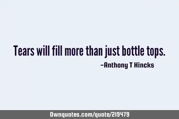 Tears will fill more than just bottle