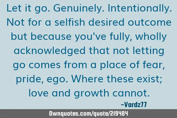 Let it go. Genuinely. Intentionally. Not for a selfish desired outcome but because you