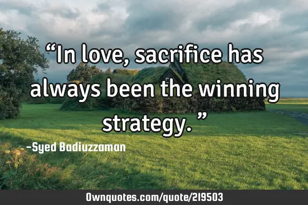 “In love, sacrifice has always been the winning strategy.”