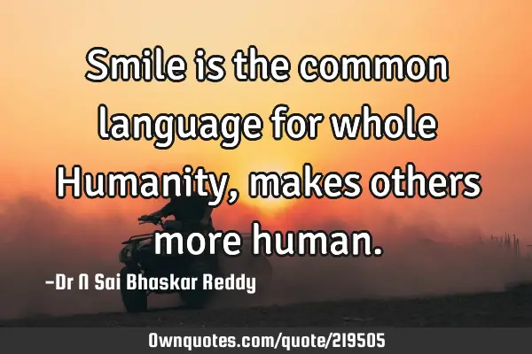 Smile is the common language for whole Humanity, makes others more