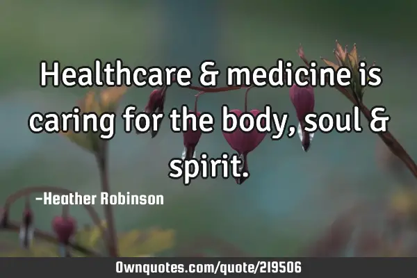 Healthcare & medicine is caring for the body, soul &