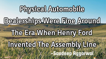 Physical Automobile Dealerships Were Fine Around The Era When Henry Ford Invented The Assembly Line