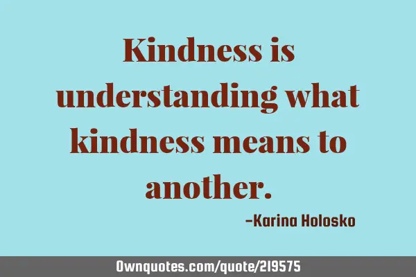 Kindness is understanding what kindness means to