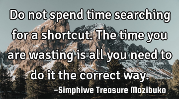 Do not spend time searching for a shortcut. The time you are wasting is all you need to do it the