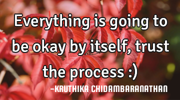 Everything is going to be okay by itself,trust the process :)
