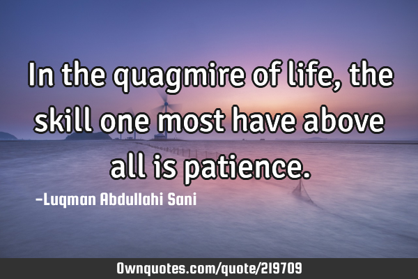In the quagmire of life, the skill one most have above all is