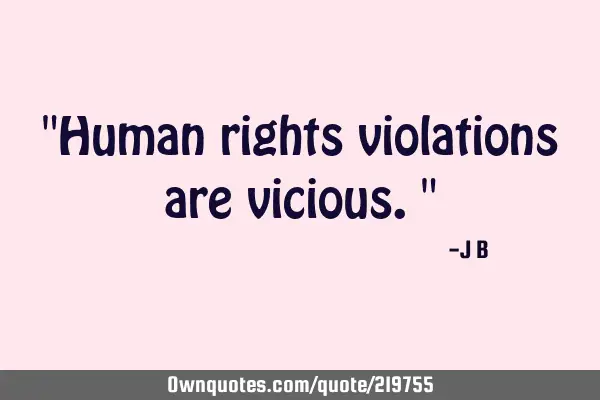 "Human rights violations are vicious."