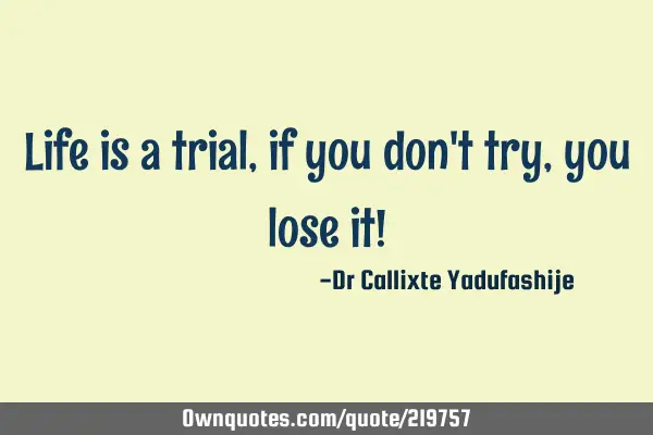 Life is a trial, if you don