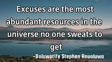 Excuses are the most abundant resources in the universe no one sweats to get