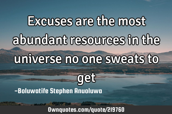 Excuses are the most abundant resources in the universe no one sweats to