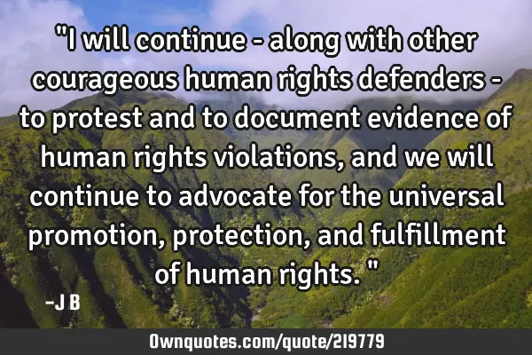 "I will continue - along with other courageous human rights defenders - to protest and to document