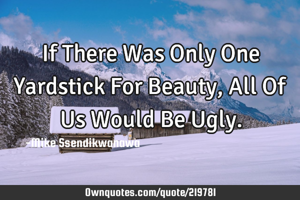 If There Was Only One Yardstick For Beauty, All Of Us Would Be U
