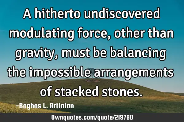 A hitherto undiscovered modulating force, other than gravity, must be balancing the impossible