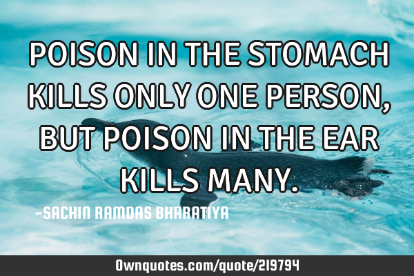 POISON IN THE STOMACH KILLS ONLY ONE PERSON, BUT POISON IN THE EAR KILLS MANY