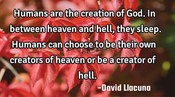 Humans are the creation of God. In between heaven and hell, they sleep. Humans can choose to be