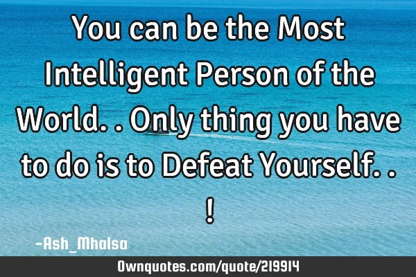 You can be the Most Intelligent Person of the World.. Only thing you have to do is to Defeat Y