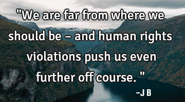 "We are far from where we should be – and human rights violations push us even further off