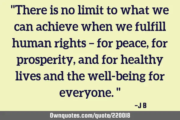 "There is no limit to what we can achieve when we fulfill human rights – for peace, for