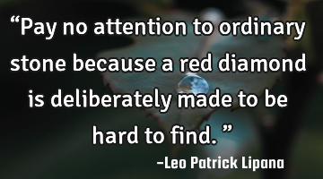 “Pay no attention to ordinary stone because a red diamond is deliberately made to be hard to