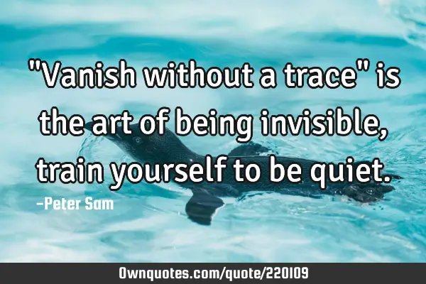 "Vanish without a trace" is the art of being invisible, train yourself to be