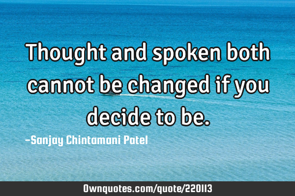 Thought and spoken both cannot be changed if you decide to