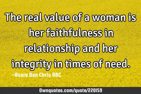 The real value of a woman is her faithfulness in relationship and her integrity in times of