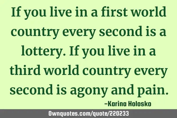 If you live in a first world country every second is a lottery. If you live in a third world