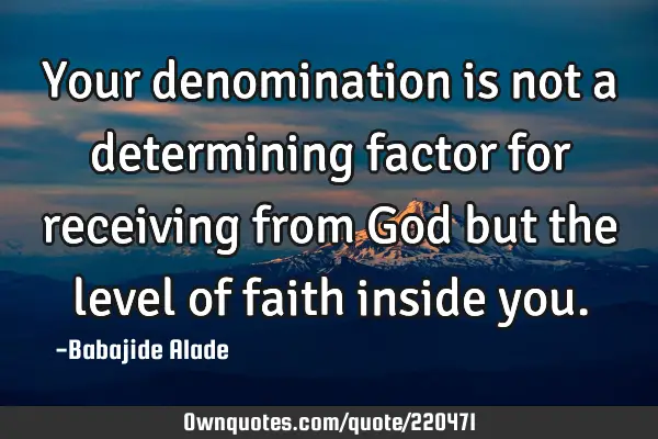 Your denomination is not a determining factor for receiving from God but the level of faith inside