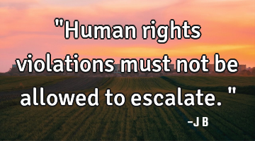 "Human rights violations must not be allowed to escalate."