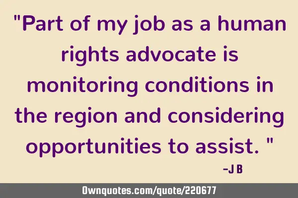 "Part of my job as a human rights advocate is monitoring conditions in the region and considering