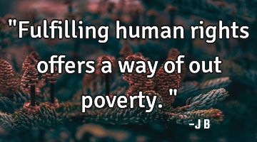 "Fulfilling human rights offers a way of out poverty."
