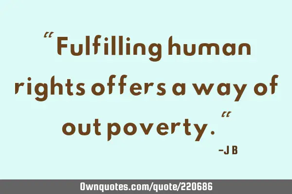 "Fulfilling human rights offers a way of out poverty."