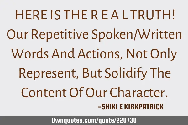 HERE  IS  THE   R  E  A  L   TRUTH!
Our Repetitive Spoken/Written Words And Actions,
Not Only R