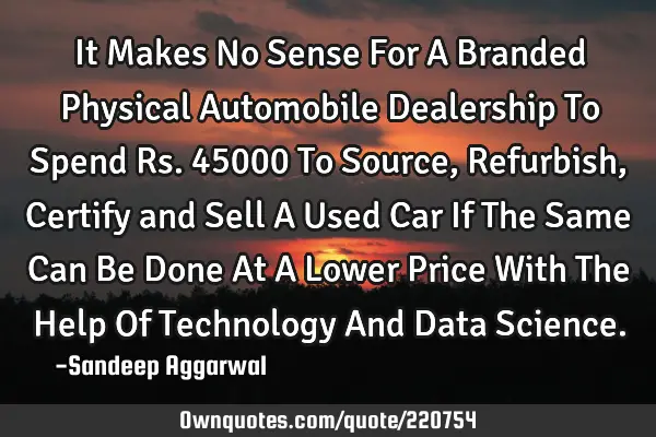 It Makes No Sense For A Branded Physical Automobile Dealership To Spend Rs. 45000 To Source, R