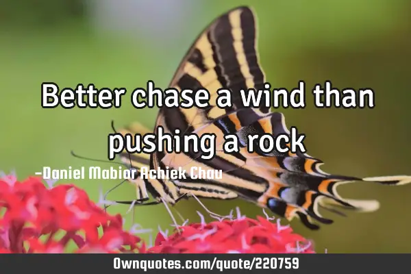 Better chase a wind than pushing a