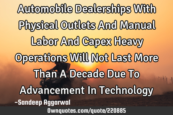 Automobile Dealerships With Physical Outlets And Manual Labor And Capex Heavy Operations Will Not L