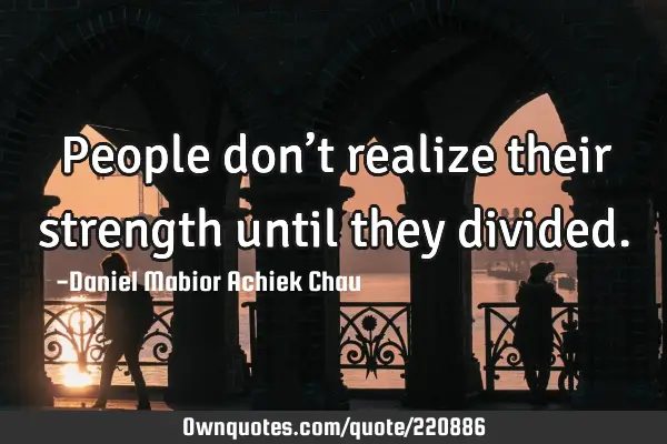 People don’t realize their strength until they