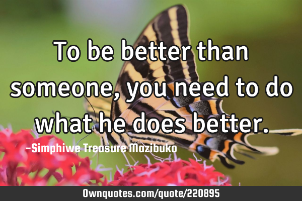 To be better than someone, you need to do what he does