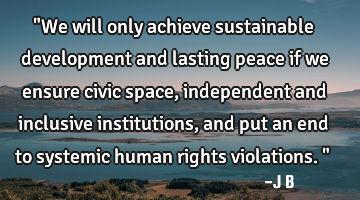 "We will only achieve sustainable development and lasting peace if we ensure civic space,