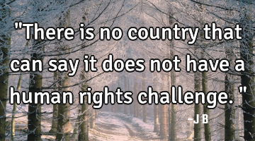 "There is no country that can say it does not have a human rights challenge."